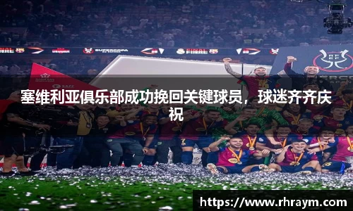 塞维利亚俱乐部成功挽回关键球员，球迷齐齐庆祝