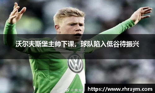 沃尔夫斯堡主帅下课，球队陷入低谷待振兴