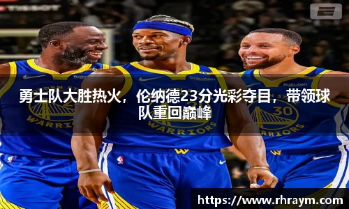 勇士队大胜热火，伦纳德23分光彩夺目，带领球队重回巅峰