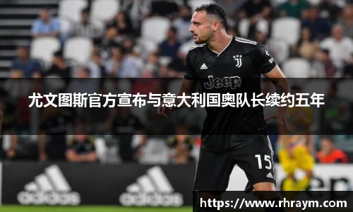 尤文图斯官方宣布与意大利国奥队长续约五年