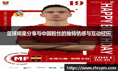 足球明星分享与中国粉丝的独特情感与互动经历