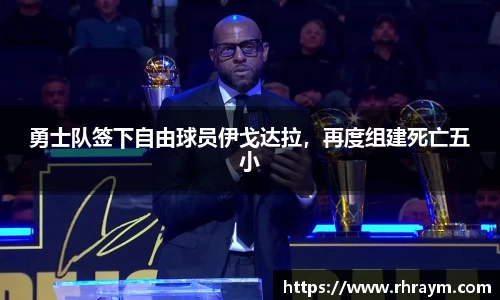 勇士队签下自由球员伊戈达拉，再度组建死亡五小