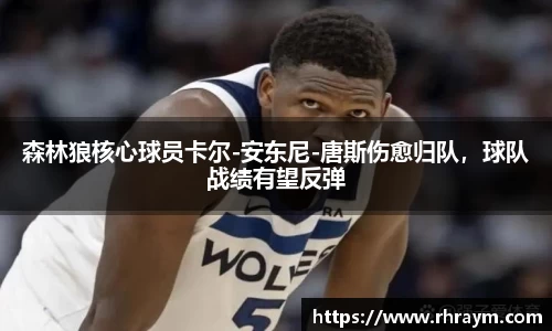 森林狼核心球员卡尔-安东尼-唐斯伤愈归队，球队战绩有望反弹