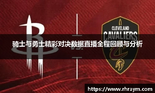 骑士与勇士精彩对决数据直播全程回顾与分析