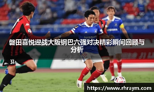 磐田喜悦迎战大阪钢巴六强对决精彩瞬间回顾与分析