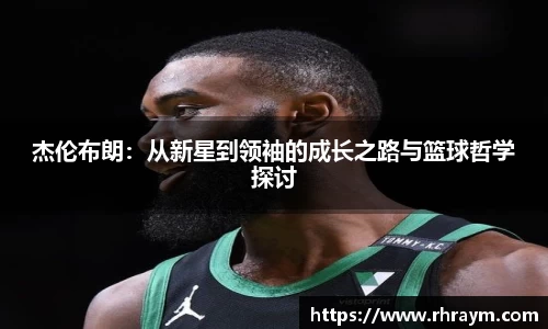 杰伦布朗：从新星到领袖的成长之路与篮球哲学探讨