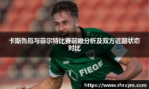 卡斯鲁厄与菲尔特比赛前瞻分析及双方近期状态对比
