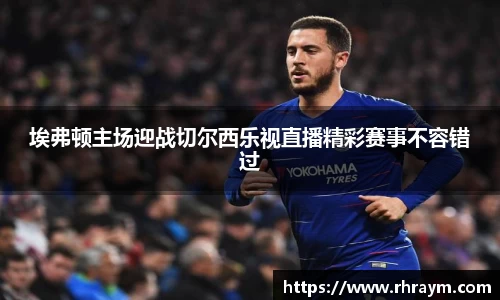 埃弗顿主场迎战切尔西乐视直播精彩赛事不容错过