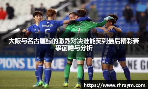 大阪与名古屋鲸的激烈对决谁能笑到最后精彩赛事前瞻与分析
