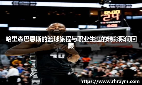 哈里森巴恩斯的篮球旅程与职业生涯的精彩瞬间回顾
