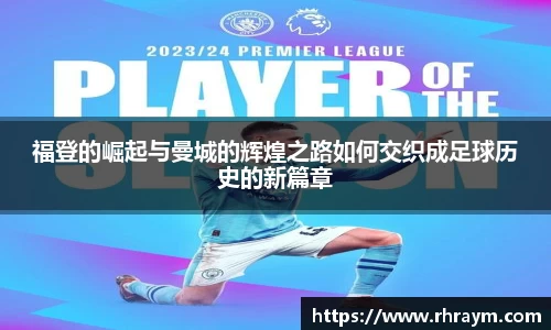 福登的崛起与曼城的辉煌之路如何交织成足球历史的新篇章